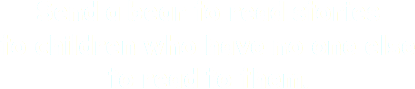 Send a bear to read stories
to children who have no one else
to read to them.